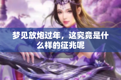 梦见放炮过年，这究竟是什么样的征兆呢