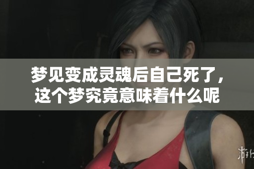 梦见变成灵魂后自己死了，这个梦究竟意味着什么呢