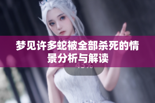梦见许多蛇被全部杀死的情景分析与解读