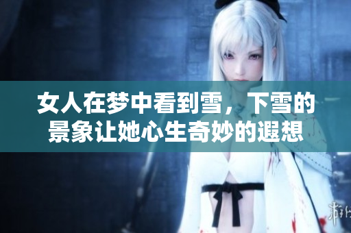 女人在梦中看到雪，下雪的景象让她心生奇妙的遐想