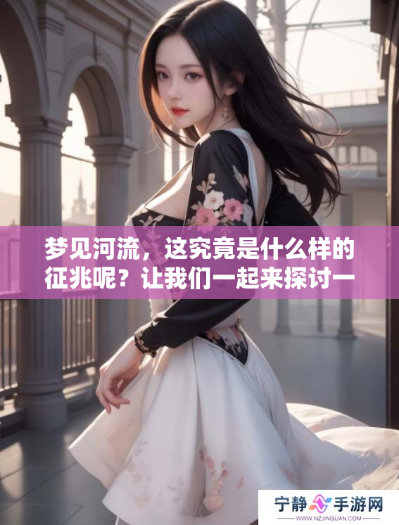 梦见河流，这究竟是什么样的征兆呢？让我们一起来探讨一下。
