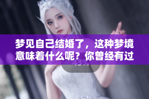 梦见自己结婚了，这种梦境意味着什么呢？你曾经有过这样的梦吗？