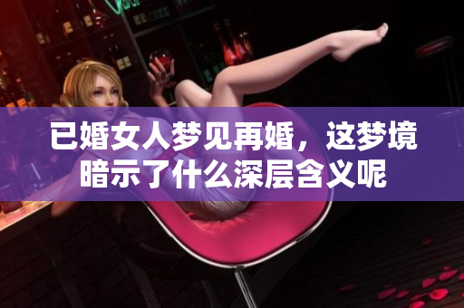 已婚女人梦见再婚，这梦境暗示了什么深层含义呢