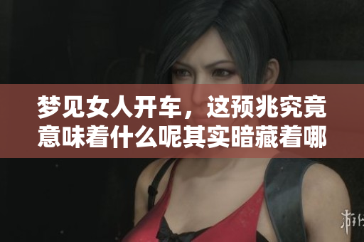 梦见女人开车，这预兆究竟意味着什么呢其实暗藏着哪些深意呢