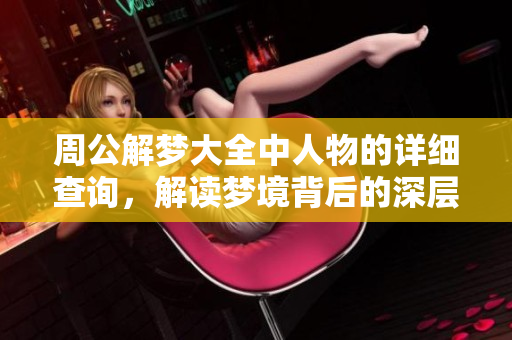 周公解梦大全中人物的详细查询，解读梦境背后的深层意义