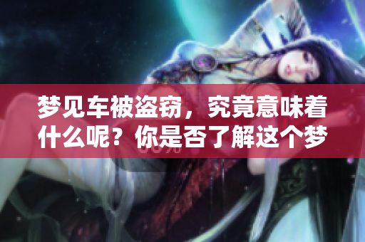 梦见车被**，究竟意味着什么呢？你是否了解这个梦的深层含义？
