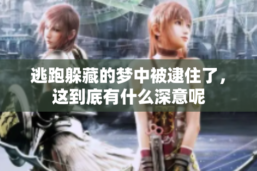逃跑躲藏的梦中被逮住了，这到底有什么深意呢