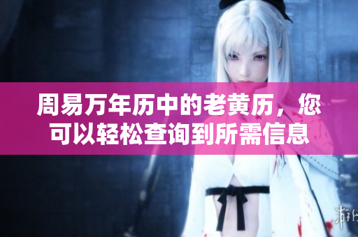 周易万年历中的老黄历，您可以轻松查询到所需信息