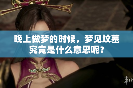 晚上做梦的时候，梦见坟墓究竟是什么意思呢？