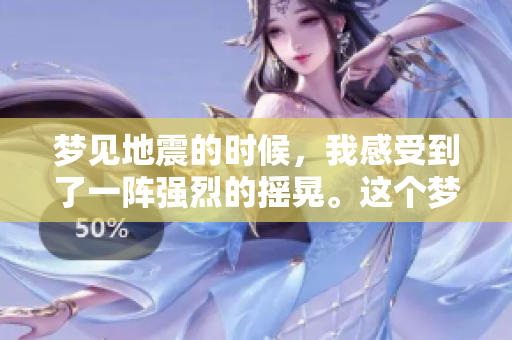 梦见地震的时候，我感受到了一阵强烈的摇晃。这个梦让我想象不到的震撼。