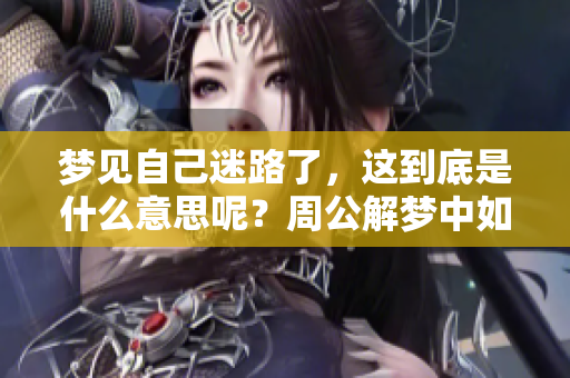 梦见自己迷路了，这到底是什么意思呢？周公解梦中如何解读这一现象呢？