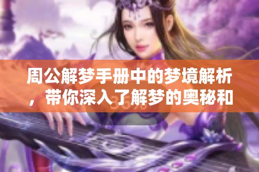 周公解梦手册中的梦境解析，带你深入了解梦的奥秘和寓意
