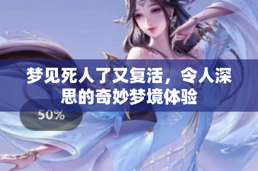梦见死人了又复活，令人深思的奇妙梦境体验