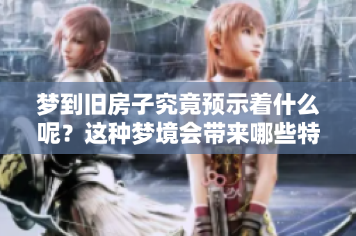 梦到旧房子究竟预示着什么呢？这种梦境会带来哪些特别的启示呢？