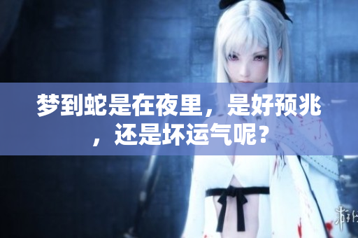 梦到蛇是在夜里，是好预兆，还是坏运气呢？