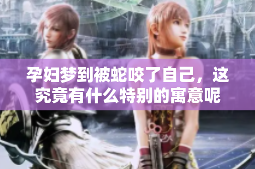 孕妇梦到被蛇咬了自己，这究竟有什么特别的寓意呢