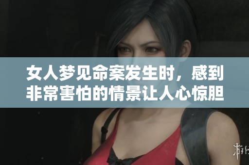 女人梦见命案发生时，感到非常害怕的情景让人心惊胆跳