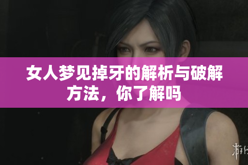 女人梦见掉牙的解析与破解方法，你了解吗
