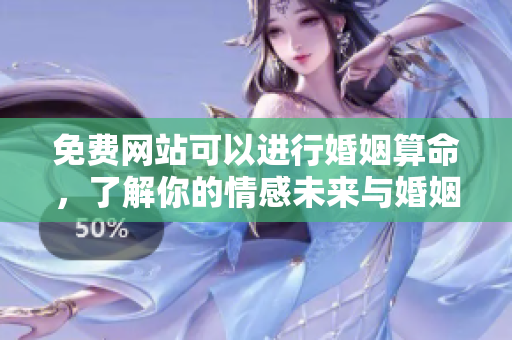 免费网站可以进行婚姻算命，了解你的情感未来与婚姻走向