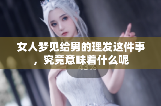 女人梦见给男的理发这件事，究竟意味着什么呢