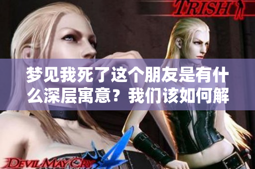 梦见我死了这个朋友是有什么深层寓意？我们该如何解读这件事情呢？