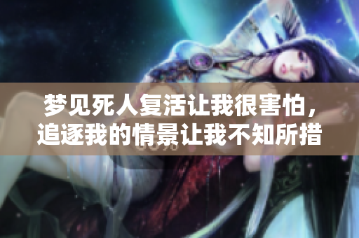 梦见死人复活让我很害怕，追逐我的情景让我不知所措