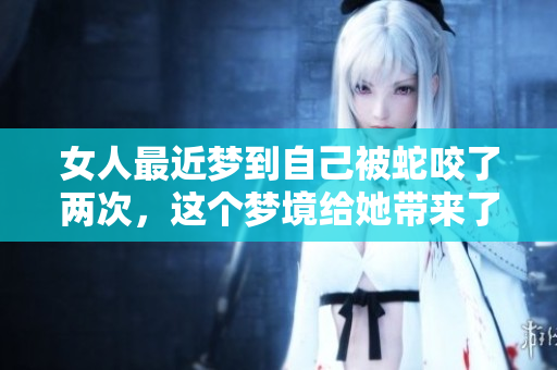 女人最近梦到自己被蛇咬了两次，这个梦境给她带来了深刻的思考