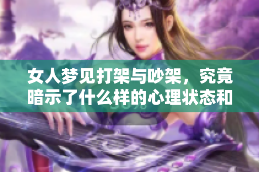 女人梦见打架与吵架，究竟暗示了什么样的心理状态和情感冲突呢