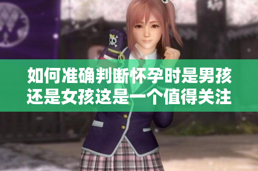 如何准确判断怀孕时是男孩还是女孩这是一个值得关注的话题