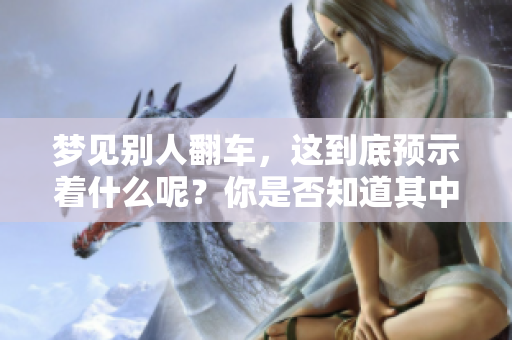 梦见别人翻车，这到底预示着什么呢？你是否知道其中的预兆是什么呢？