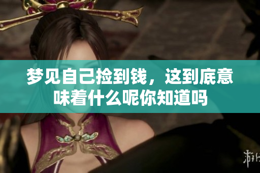 梦见自己捡到钱，这到底意味着什么呢你知道吗