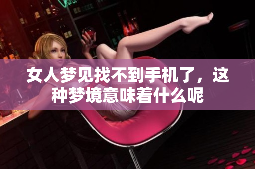 女人梦见找不到手机了，这种梦境意味着什么呢