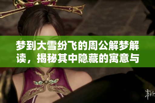 梦到大雪纷飞的周公解梦解读，揭秘其中隐藏的寓意与象征