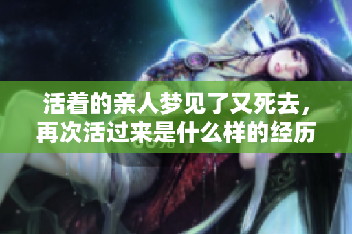 活着的亲人梦见了又死去，再次活过来是什么样的经历呢