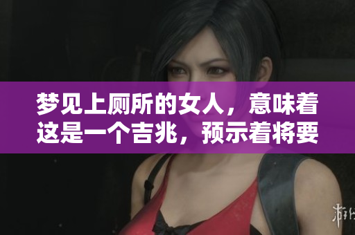梦见上厕所的女人，意味着这是一个吉兆，预示着将要发财的好时机。