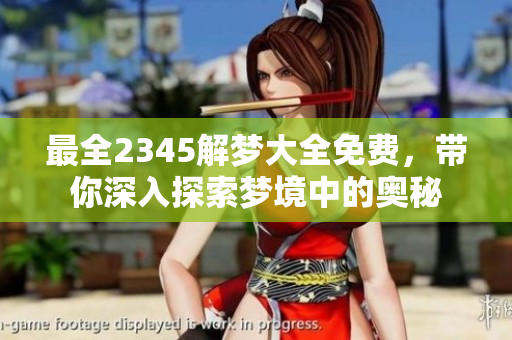 最全2345解梦大全免费，带你深入探索梦境中的奥秘