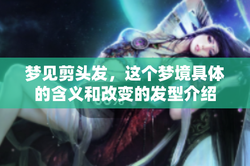 梦见剪头发，这个梦境具体的含义和改变的发型介绍