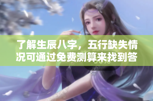 了解生辰八字，五行缺失情况可通过免费测算来找到答案