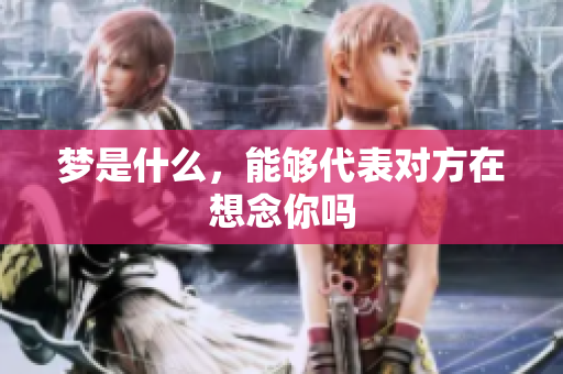 梦是什么，能够代表对方在想念你吗