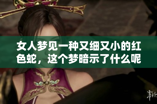 女人梦见一种又细又小的红色蛇，这个梦暗示了什么呢