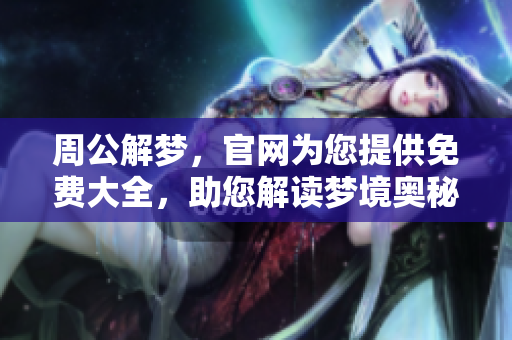 周公解梦，官网为您提供免费大全，助您解读梦境奥秘。