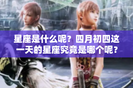 星座是什么呢？四月初四这一天的星座究竟是哪个呢？