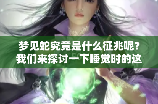 梦见蛇究竟是什么征兆呢？我们来探讨一下睡觉时的这些梦境。