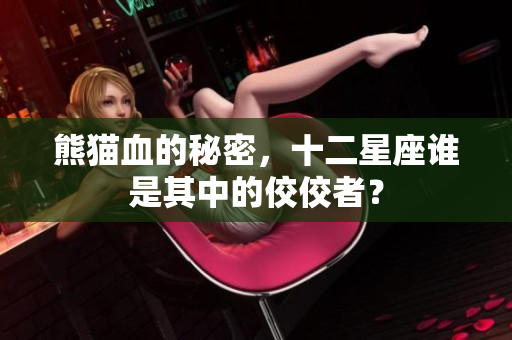 熊猫血的秘密，十二星座谁是其中的佼佼者？