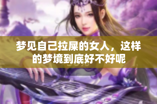 梦见自己拉屎的女人，这样的梦境到底好不好呢