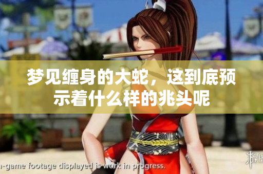 梦见缠身的大蛇，这到底预示着什么样的兆头呢
