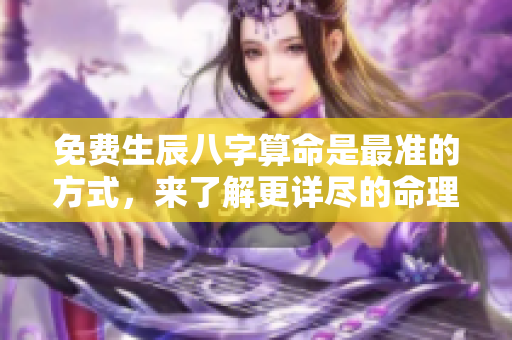 免费生辰八字算命是最准的方式，来了解更详尽的命理信息吧