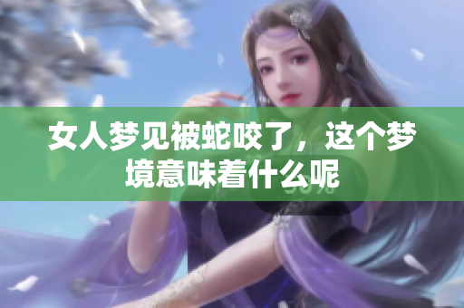 女人梦见被蛇咬了，这个梦境意味着什么呢