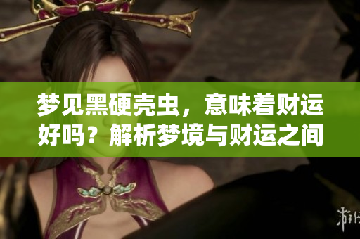 梦见黑硬壳虫，意味着财运好吗？解析梦境与财运之间的关系。