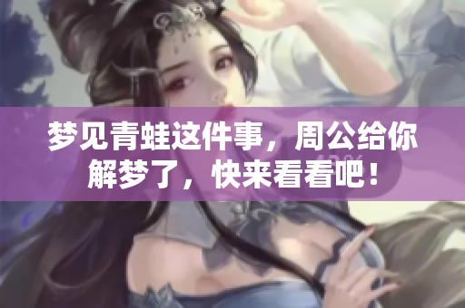 梦见青蛙这件事，周公给你解梦了，快来看看吧！
